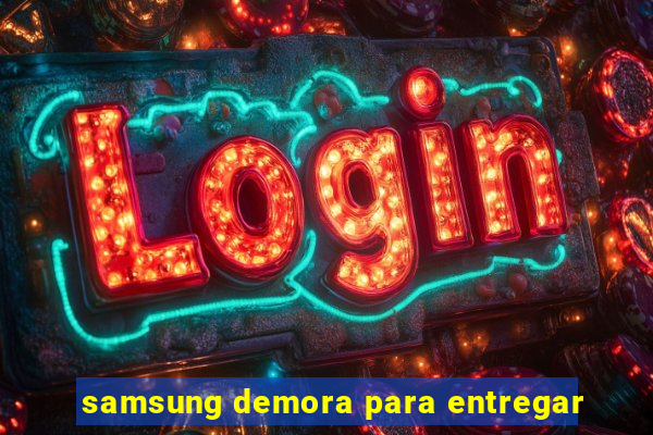 samsung demora para entregar